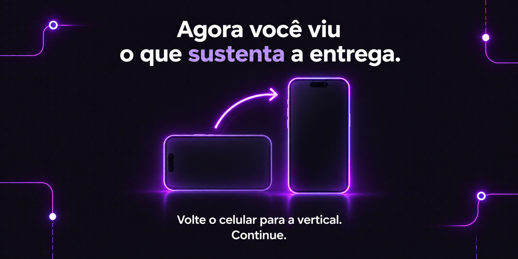 Agora você viu o que sustenta a entrega. Volte o celular para a vertical. Continue.